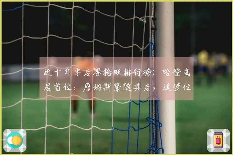 近十年季后赛抢断排行榜：哈登高居首位，詹姆斯紧随其后，追梦位列第三